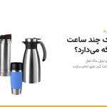 فلاسک سناتور، جاگ استیل و تراول ماگ تفال کنار عنوان فلاسک چند ساعت گرم نگه می‌دارد